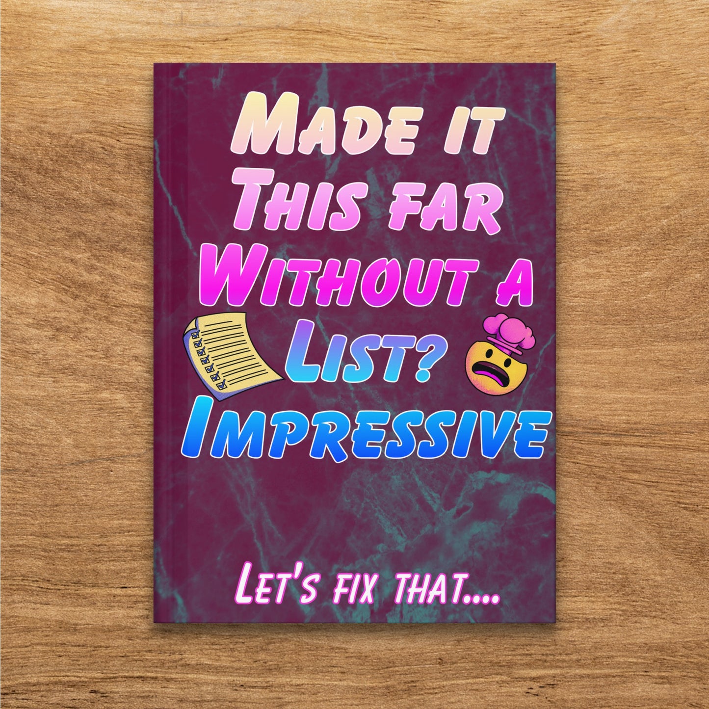 Notebook cover with "MADE IT THIS FAR WITHOUT A LIST? IMPRESSIVE. LET'S FIX THAT...."