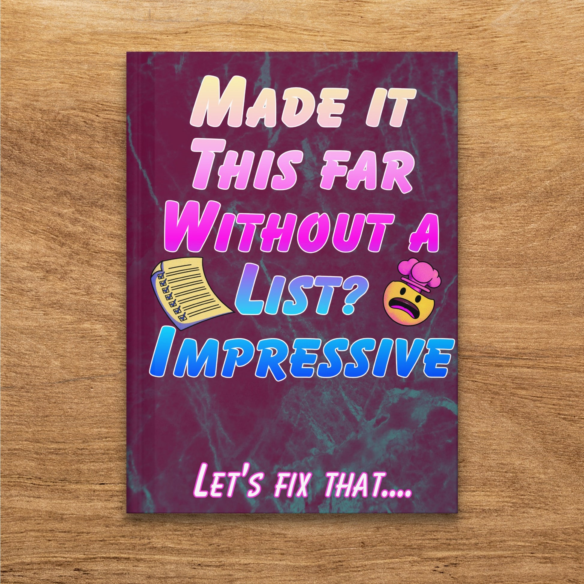 Notebook cover with "MADE IT THIS FAR WITHOUT A LIST? IMPRESSIVE. LET'S FIX THAT...."